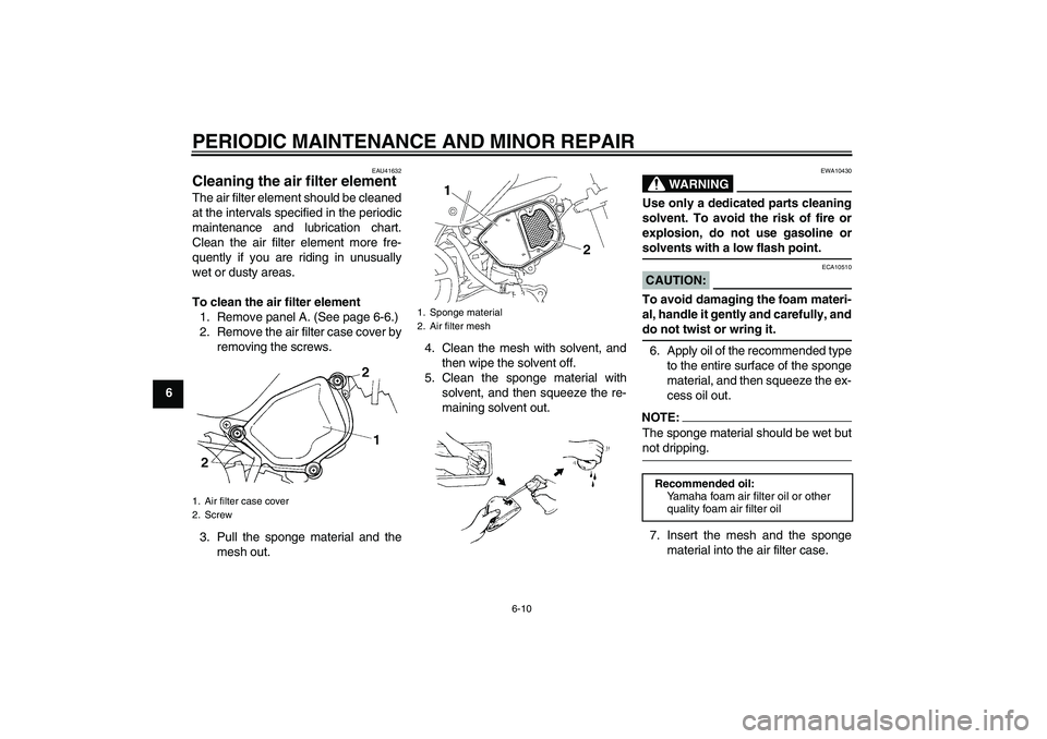 YAMAHA TTR90 2007 Service Manual PERIODIC MAINTENANCE AND MINOR REPAIR
6-10
6
EAU41632
Cleaning the air filter element The air filter element should be cleaned
at the intervals specified in the periodic
maintenance and lubrication ch