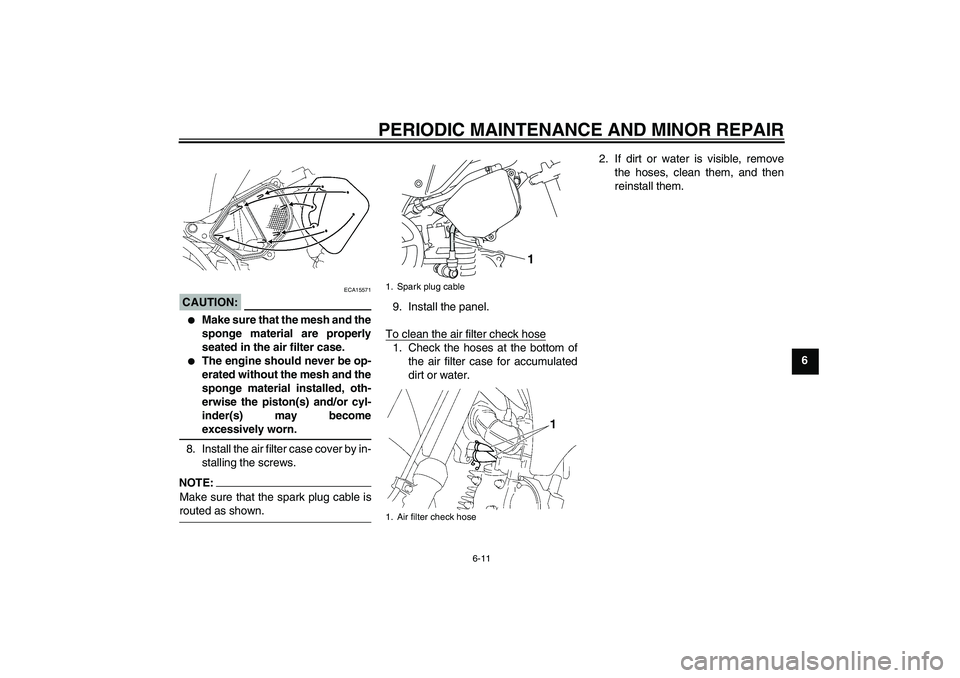 YAMAHA TTR90 2007 User Guide PERIODIC MAINTENANCE AND MINOR REPAIR
6-11
6
CAUTION:
ECA15571

Make sure that the mesh and the
sponge material are properly
seated in the air filter case.

The engine should never be op-
erated wit