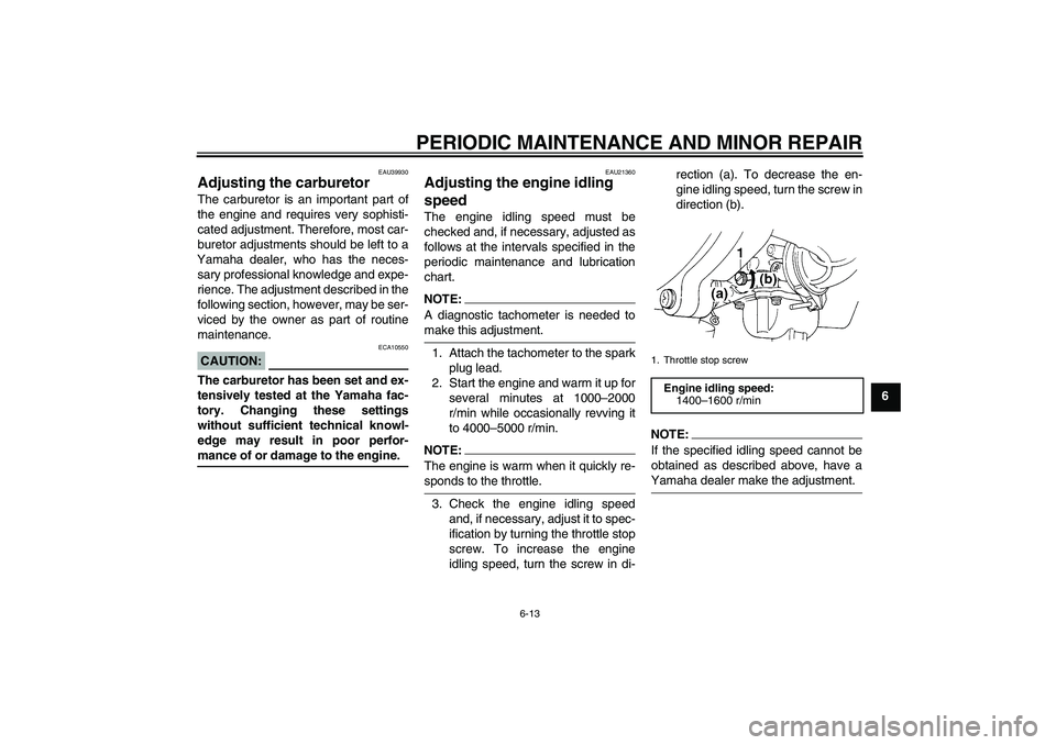 YAMAHA TTR90 2007 User Guide PERIODIC MAINTENANCE AND MINOR REPAIR
6-13
6
EAU39930
Adjusting the carburetor The carburetor is an important part of
the engine and requires very sophisti-
cated adjustment. Therefore, most car-
bure