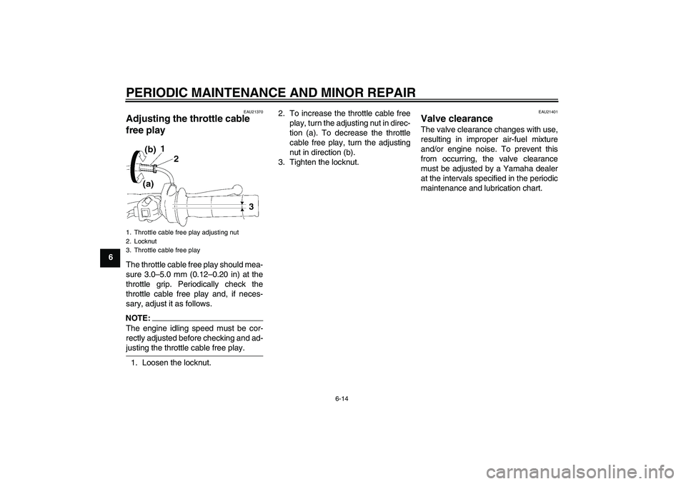YAMAHA TTR90 2007 User Guide PERIODIC MAINTENANCE AND MINOR REPAIR
6-14
6
EAU21370
Adjusting the throttle cable 
free play The throttle cable free play should mea-
sure 3.0–5.0 mm (0.12–0.20 in) at the
throttle grip. Periodic