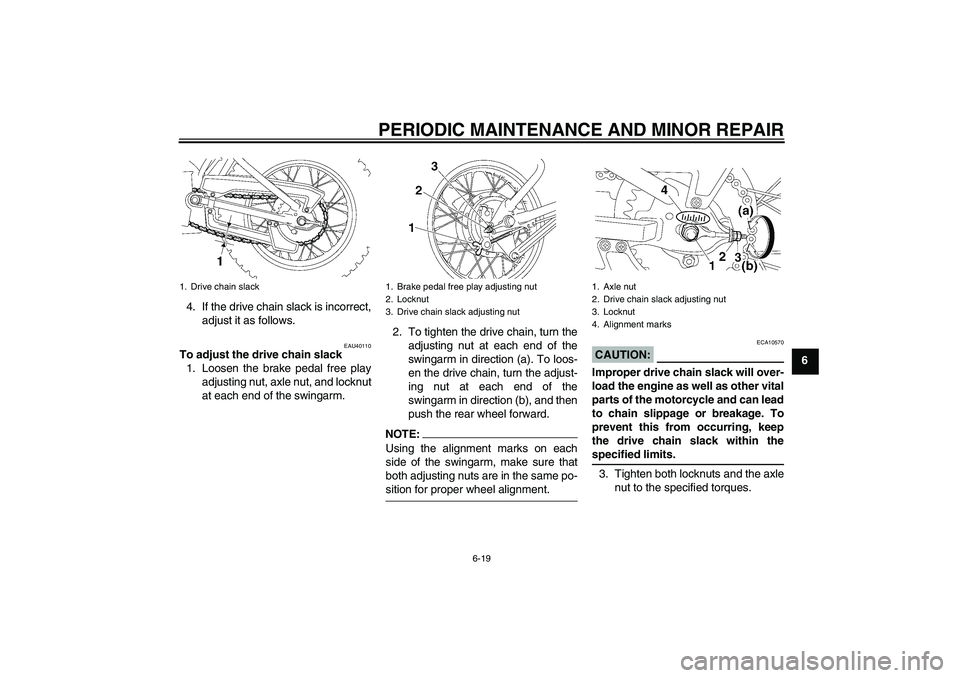 YAMAHA TTR90 2007 Workshop Manual PERIODIC MAINTENANCE AND MINOR REPAIR
6-19
6 4. If the drive chain slack is incorrect,
adjust it as follows.
EAU40110
To adjust the drive chain slack
1. Loosen the brake pedal free play
adjusting nut,