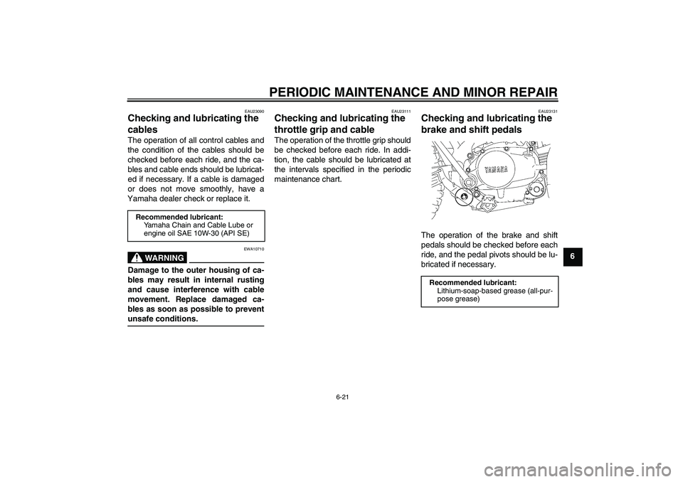YAMAHA TTR90 2007 User Guide PERIODIC MAINTENANCE AND MINOR REPAIR
6-21
6
EAU23090
Checking and lubricating the 
cables The operation of all control cables and
the condition of the cables should be
checked before each ride, and t