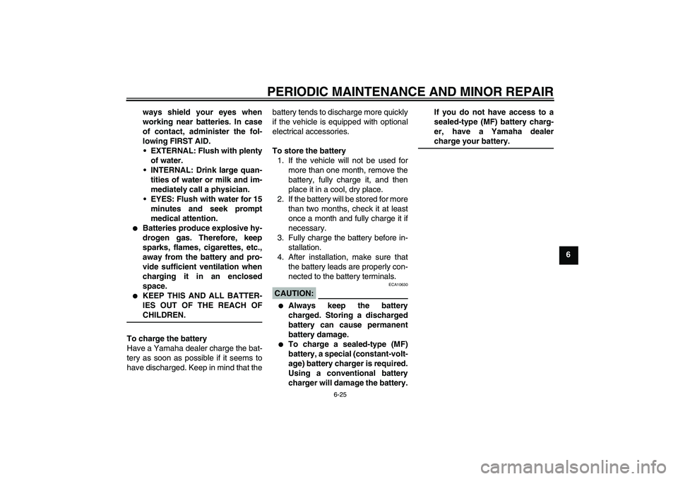 YAMAHA TTR90 2007 Repair Manual PERIODIC MAINTENANCE AND MINOR REPAIR
6-25
6 ways shield your eyes when
working near batteries. In case
of contact, administer the fol-
lowing FIRST AID.
EXTERNAL: Flush with plenty
of water.
INTERN