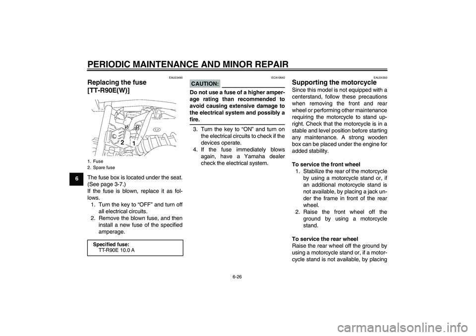 YAMAHA TTR90 2007  Owners Manual PERIODIC MAINTENANCE AND MINOR REPAIR
6-26
6
EAU23490
Replacing the fuse 
[TT-R90E(W)]The fuse box is located under the seat.
(See page 3-7.)
If the fuse is blown, replace it as fol-
lows.
1. Turn the