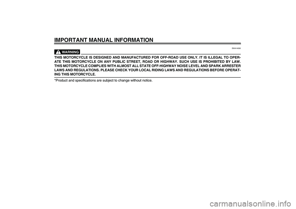 YAMAHA TTR90 2007  Owners Manual IMPORTANT MANUAL INFORMATION
WARNING
EWA14350
THIS MOTORCYCLE IS DESIGNED AND MANUFACTURED FOR OFF-ROAD USE ONLY. IT IS ILLEGAL TO OPER-
ATE THIS MOTORCYCLE ON ANY PUBLIC STREET, ROAD OR HIGHWAY. SUCH