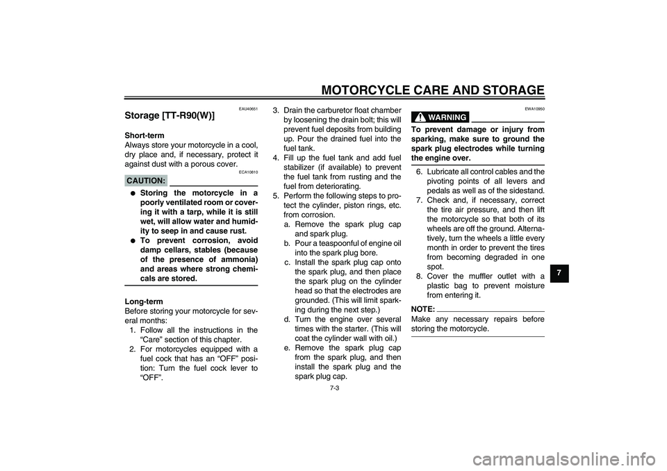 YAMAHA TTR90 2007  Owners Manual MOTORCYCLE CARE AND STORAGE
7-3
7
EAU40651
Storage [TT-R90(W)]Short-term
Always store your motorcycle in a cool,
dry place and, if necessary, protect it
against dust with a porous cover.CAUTION:
ECA10