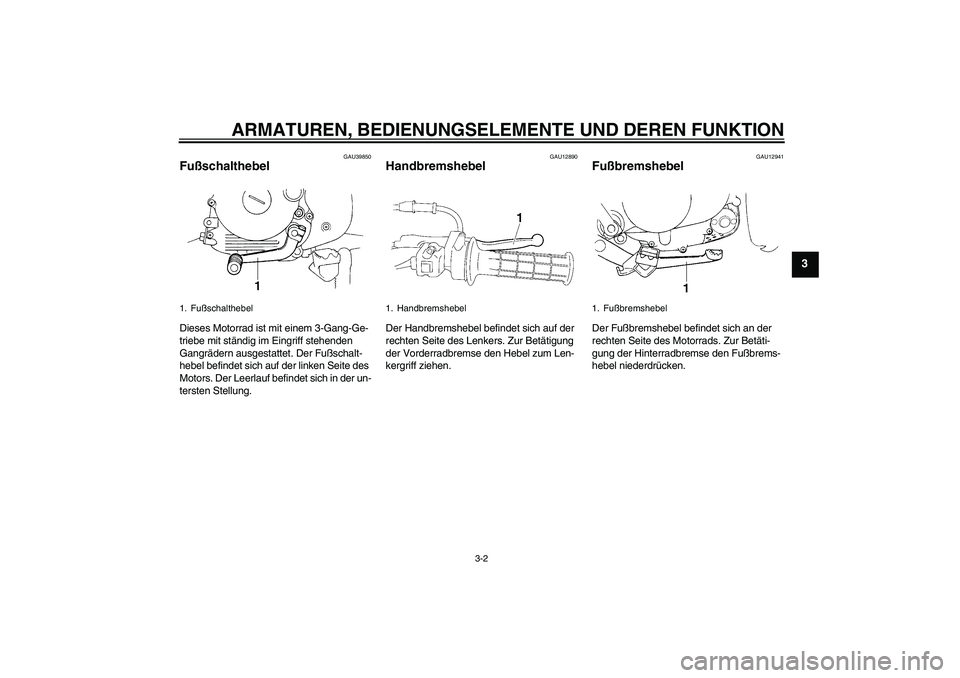 YAMAHA TTR90 2007  Betriebsanleitungen (in German) ARMATUREN, BEDIENUNGSELEMENTE UND DEREN FUNKTION
3-2
3
GAU39850
Fußschalthebel Dieses Motorrad ist mit einem 3-Gang-Ge-
triebe mit ständig im Eingriff stehenden 
Gangrädern ausgestattet. Der Fußsc