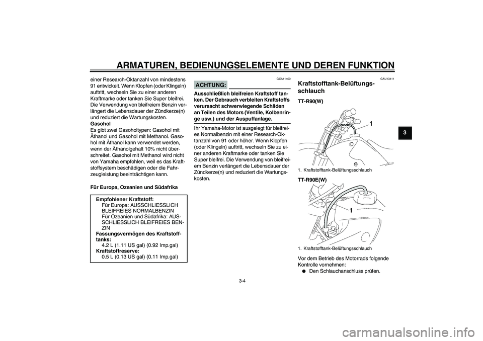 YAMAHA TTR90 2007  Betriebsanleitungen (in German) ARMATUREN, BEDIENUNGSELEMENTE UND DEREN FUNKTION
3-4
3
einer Research-Oktanzahl von mindestens 
91 entwickelt. Wenn Klopfen (oder Klingeln) 
auftritt, wechseln Sie zu einer anderen 
Kraftmarke oder ta