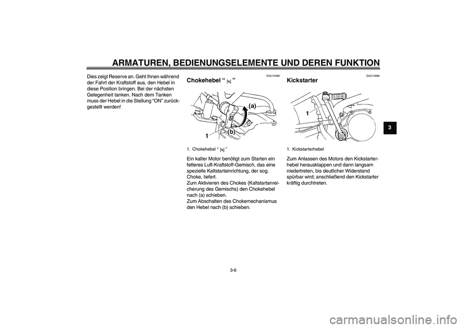 YAMAHA TTR90 2007  Betriebsanleitungen (in German) ARMATUREN, BEDIENUNGSELEMENTE UND DEREN FUNKTION
3-6
3
Dies zeigt Reserve an. Geht Ihnen während 
der Fahrt der Kraftstoff aus, den Hebel in 
diese Position bringen. Bei der nächsten 
Gelegenheit ta