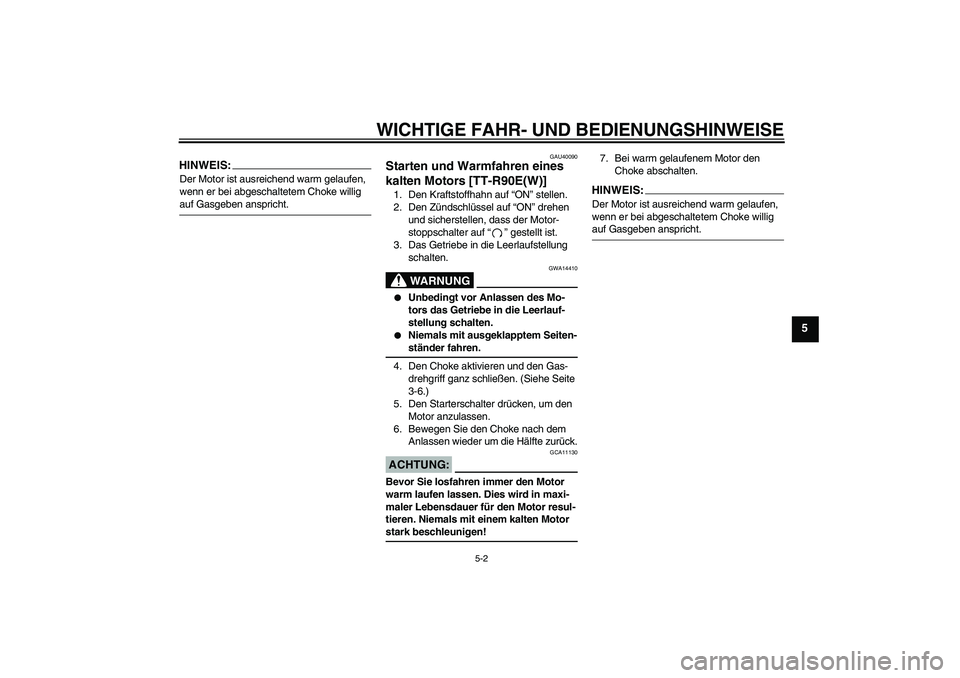 YAMAHA TTR90 2007  Betriebsanleitungen (in German) WICHTIGE FAHR- UND BEDIENUNGSHINWEISE
5-2
5
HINWEIS:Der Motor ist ausreichend warm gelaufen, 
wenn er bei abgeschaltetem Choke willig auf Gasgeben anspricht.
GAU40090
Starten und Warmfahren eines 
kal