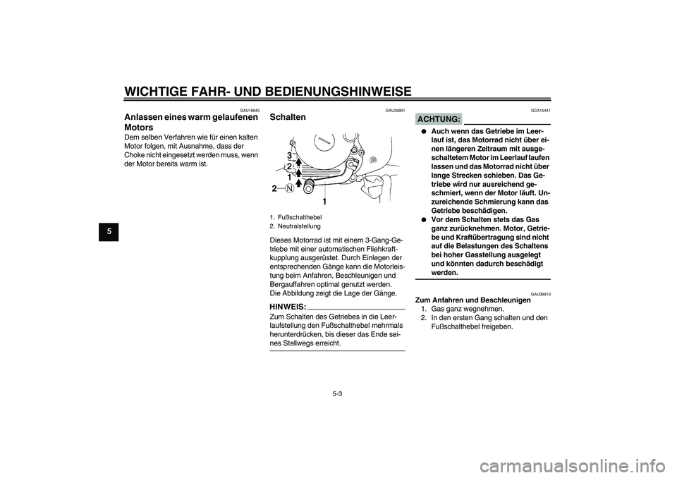 YAMAHA TTR90 2007  Betriebsanleitungen (in German) WICHTIGE FAHR- UND BEDIENUNGSHINWEISE
5-3
5
GAU16640
Anlassen eines warm gelaufenen 
Motors Dem selben Verfahren wie für einen kalten 
Motor folgen, mit Ausnahme, dass der 
Choke nicht eingesetzt wer