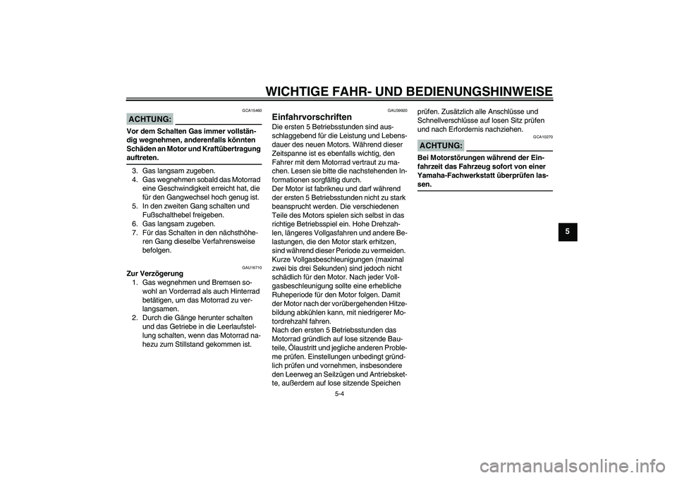 YAMAHA TTR90 2007  Betriebsanleitungen (in German) WICHTIGE FAHR- UND BEDIENUNGSHINWEISE
5-4
5
ACHTUNG:
GCA15460
Vor dem Schalten Gas immer vollstän-
dig wegnehmen, anderenfalls könnten 
Schäden an Motor und Kraftübertragung auftreten.
3. Gas lang