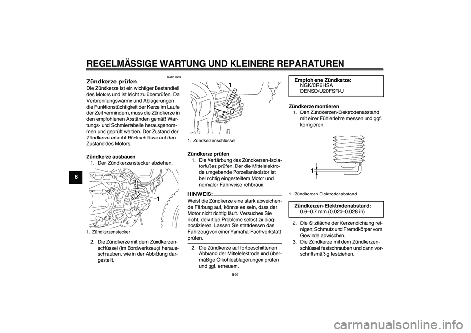 YAMAHA TTR90 2007  Betriebsanleitungen (in German) REGELMÄSSIGE WARTUNG UND KLEINERE REPARATUREN
6-8
6
GAU19603
Zündkerze prüfen Die Zündkerze ist ein wichtiger Bestandteil 
des Motors und ist leicht zu überprüfen. Da 
Verbrennungswärme und Abl