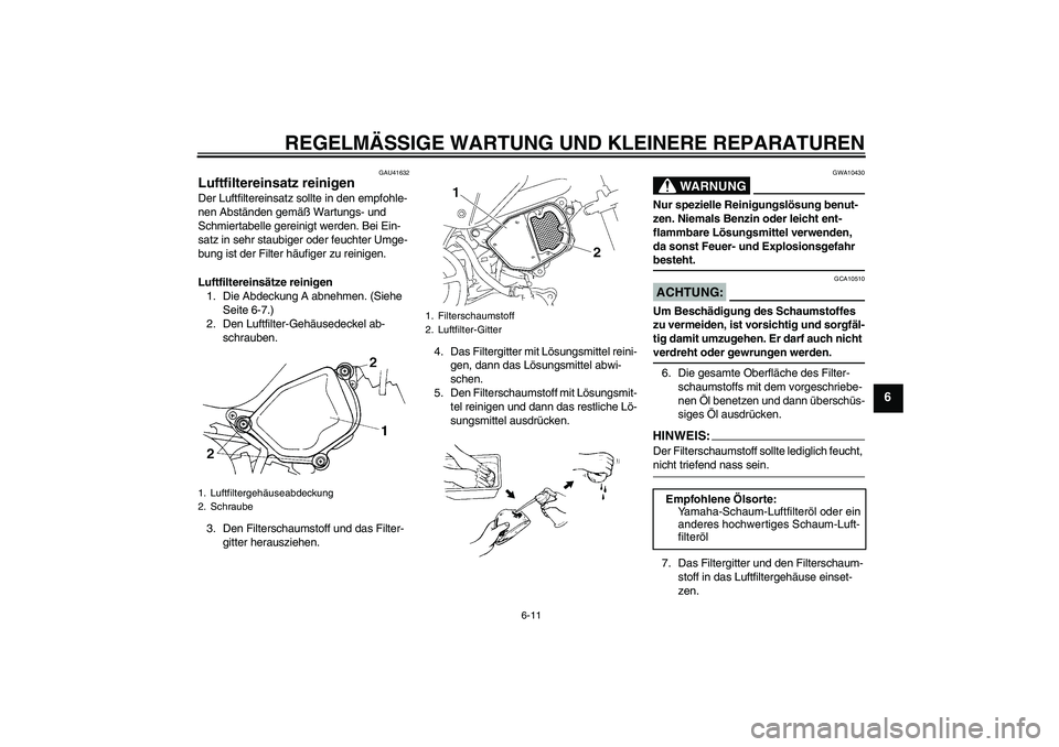 YAMAHA TTR90 2007  Betriebsanleitungen (in German) REGELMÄSSIGE WARTUNG UND KLEINERE REPARATUREN
6-11
6
GAU41632
Luftfiltereinsatz reinigen Der Luftfiltereinsatz sollte in den empfohle-
nen Abständen gemäß Wartungs- und 
Schmiertabelle gereinigt w