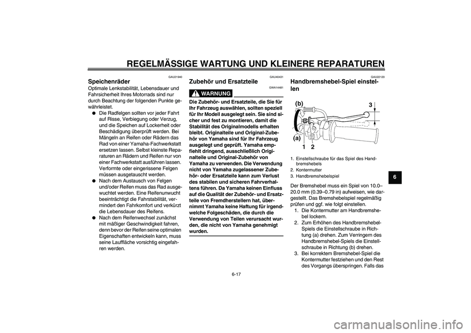 YAMAHA TTR90 2007 Betriebsanleitungen (in German) REGELMÄSSIGE WARTUNG UND KLEINERE REPARATUREN
6-17
6
GAU21940
Speichenräder Optimale Lenkstabilität, Lebensdauer und
Fahrsicherheit Ihres Motorrads sind nur
durch Beachtung der folgenden Punkte g YAMAHA TTR90 2007 Betriebsanleitungen (in German) REGELMÄSSIGE WARTUNG UND KLEINERE REPARATUREN
6-17
6
GAU21940
Speichenräder Optimale Lenkstabilität, Lebensdauer und
Fahrsicherheit Ihres Motorrads sind nur
durch Beachtung der folgenden Punkte g