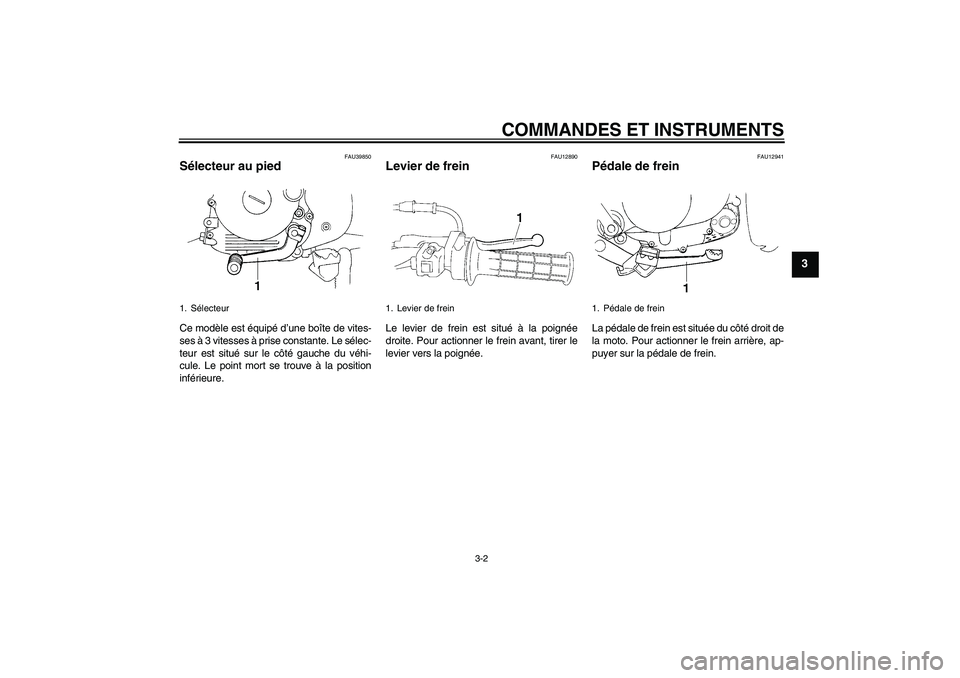 YAMAHA TTR90 2007  Notices Demploi (in French) COMMANDES ET INSTRUMENTS
3-2
3
FAU39850
Sélecteur au pied Ce modèle est équipé d’une boîte de vites-
ses à 3 vitesses à prise constante. Le sélec-
teur est situé sur le côté gauche du vé