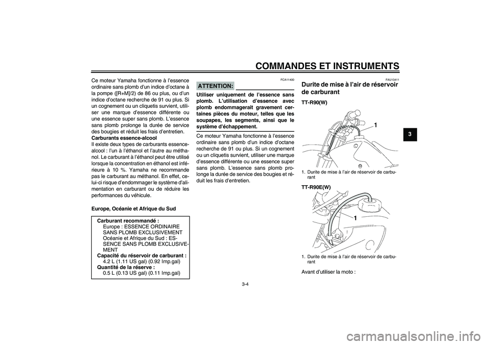 YAMAHA TTR90 2007  Notices Demploi (in French) COMMANDES ET INSTRUMENTS
3-4
3
Ce moteur Yamaha fonctionne à l’essence
ordinaire sans plomb d’un indice d’octane à
la pompe ([R+M]/2) de 86 ou plus, ou d’un
indice d’octane recherche de 91