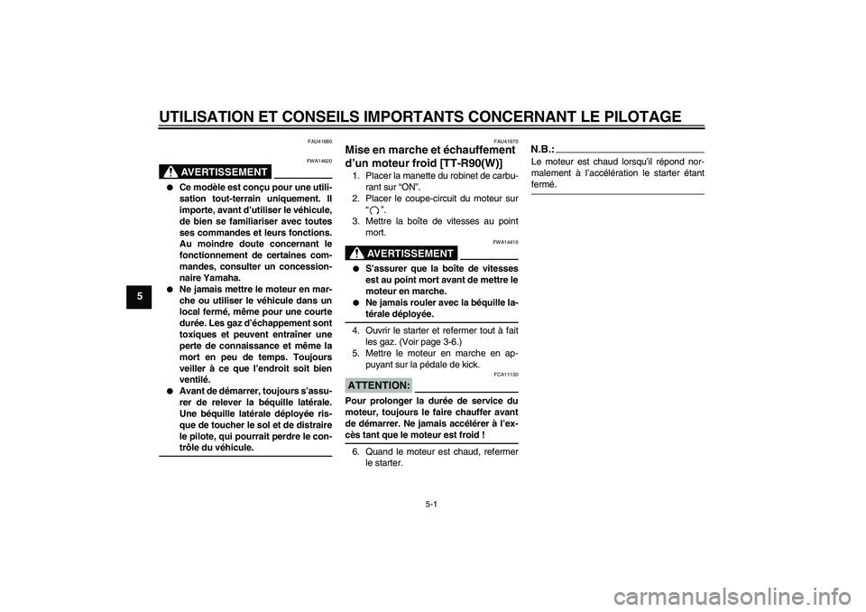 YAMAHA TTR90 2007  Notices Demploi (in French) UTILISATION ET CONSEILS IMPORTANTS CONCERNANT LE PILOTAGE
5-1
5
FAU41680
AVERTISSEMENT
FWA14620

Ce modèle est conçu pour une utili-
sation tout-terrain uniquement. Il
importe, avant d’utiliser l