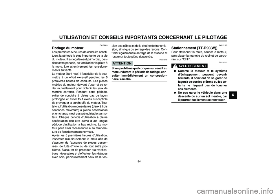 YAMAHA TTR90 2007  Notices Demploi (in French) UTILISATION ET CONSEILS IMPORTANTS CONCERNANT LE PILOTAGE
5-4
5
FAU39920
Rodage du moteur Les premières 5 heures de conduite consti-
tuent la période la plus importante de la vie
du moteur. Il est 