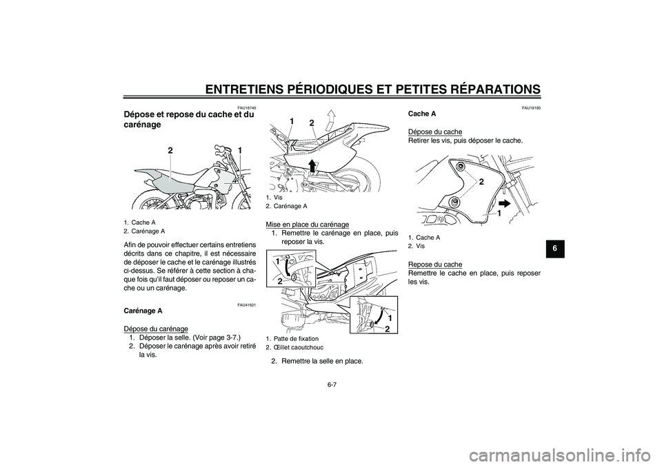 YAMAHA TTR90 2007  Notices Demploi (in French) ENTRETIENS PÉRIODIQUES ET PETITES RÉPARATIONS
6-7
6
FAU18740
Dépose et repose du cache et du 
carénage Afin de pouvoir effectuer certains entretiens
décrits dans ce chapitre, il est nécessaire
d