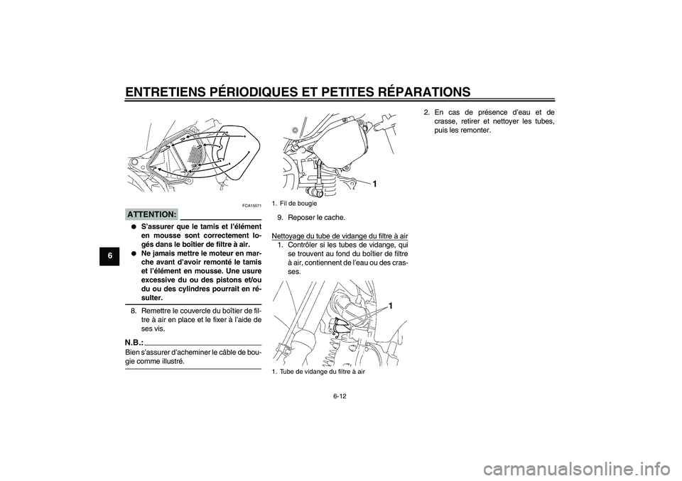 YAMAHA TTR90 2007  Notices Demploi (in French) ENTRETIENS PÉRIODIQUES ET PETITES RÉPARATIONS
6-12
6
ATTENTION:
FCA15571

S’assurer que le tamis et l’élément
en mousse sont correctement lo-
gés dans le boîtier de filtre à air.

Ne jama