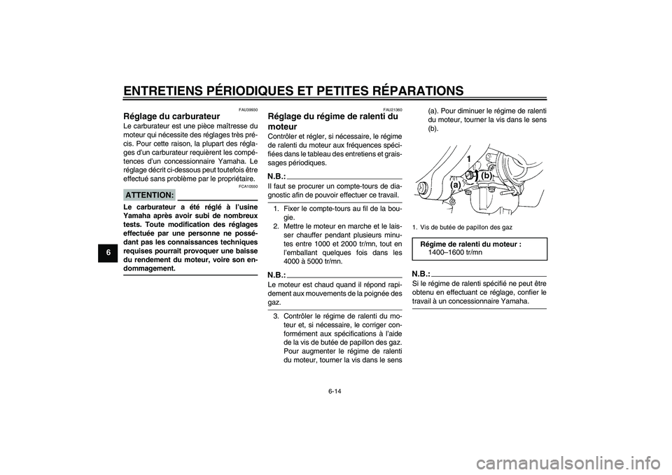 YAMAHA TTR90 2007  Notices Demploi (in French) ENTRETIENS PÉRIODIQUES ET PETITES RÉPARATIONS
6-14
6
FAU39930
Réglage du carburateur Le carburateur est une pièce maîtresse du
moteur qui nécessite des réglages très pré-
cis. Pour cette rais