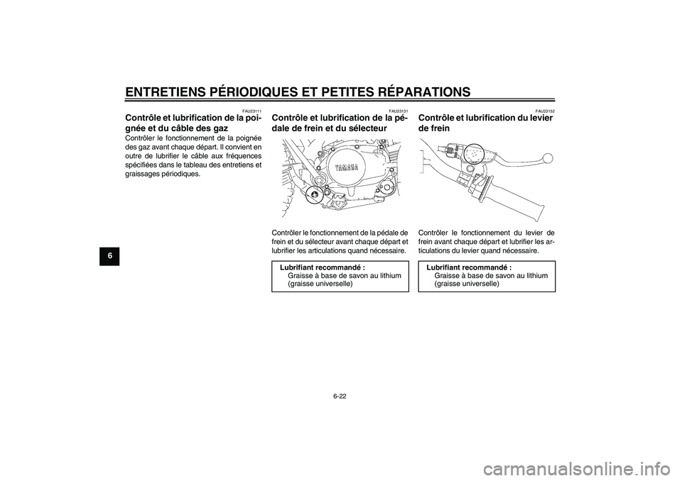 YAMAHA TTR90 2007  Notices Demploi (in French) ENTRETIENS PÉRIODIQUES ET PETITES RÉPARATIONS
6-22
6
FAU23111
Contrôle et lubrification de la poi-
gnée et du câble des gaz Contrôler le fonctionnement de la poignée
des gaz avant chaque dépar