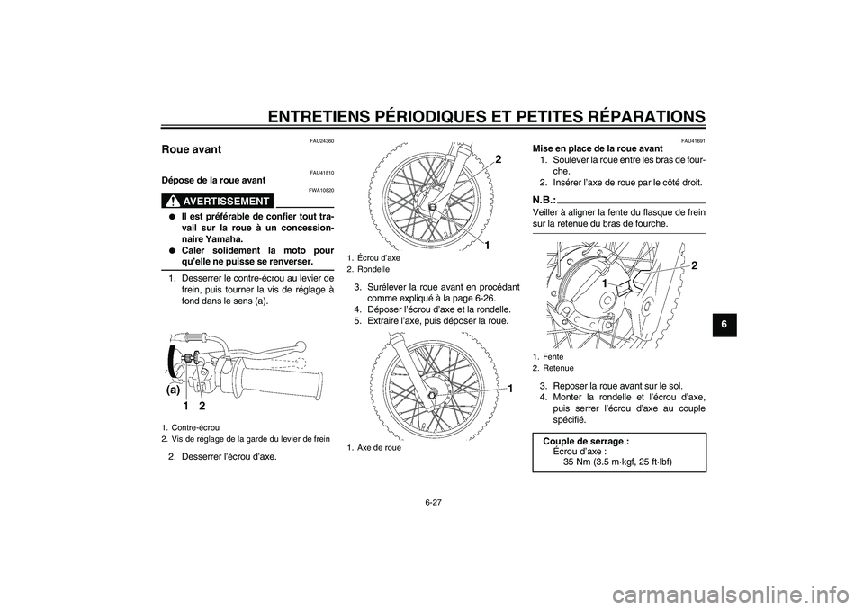YAMAHA TTR90 2007  Notices Demploi (in French) ENTRETIENS PÉRIODIQUES ET PETITES RÉPARATIONS
6-27
6
FAU24360
Roue avant 
FAU41810
Dépose de la roue avant
AVERTISSEMENT
FWA10820

Il est préférable de confier tout tra-
vail sur la roue à un c