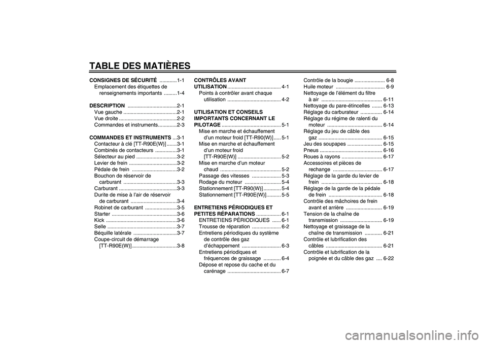 YAMAHA TTR90 2007  Notices Demploi (in French) TABLE DES MATIÈRESCONSIGNES DE SÉCURITÉ ............1-1
Emplacement des étiquettes de 
renseignements importants  .........1-4
DESCRIPTION ..................................2-1
Vue gauche ........