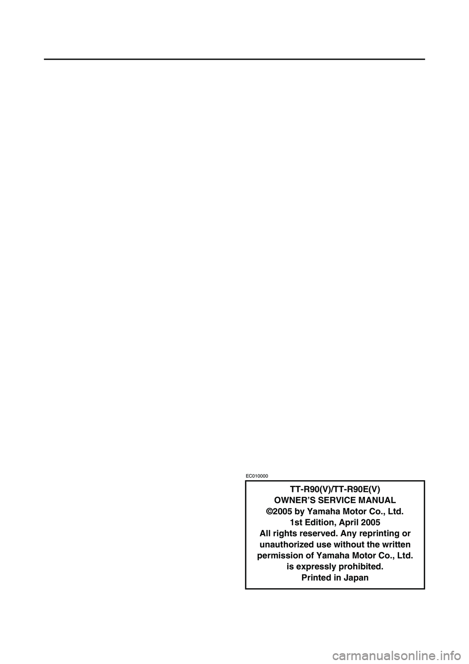YAMAHA TTR90 2006 Owners Manual EC010000
TT-R90(V)/TT-R90E(V)
OWNER’S SERVICE MANUAL
©2005 by Yamaha Motor Co., Ltd.
1st Edition, April 2005
All rights reserved. Any reprinting or
unauthorized use without the written
permission YAMAHA TTR90 2006 Owners Manual EC010000
TT-R90(V)/TT-R90E(V)
OWNER’S SERVICE MANUAL
©2005 by Yamaha Motor Co., Ltd.
1st Edition, April 2005
All rights reserved. Any reprinting or
unauthorized use without the written
permission
