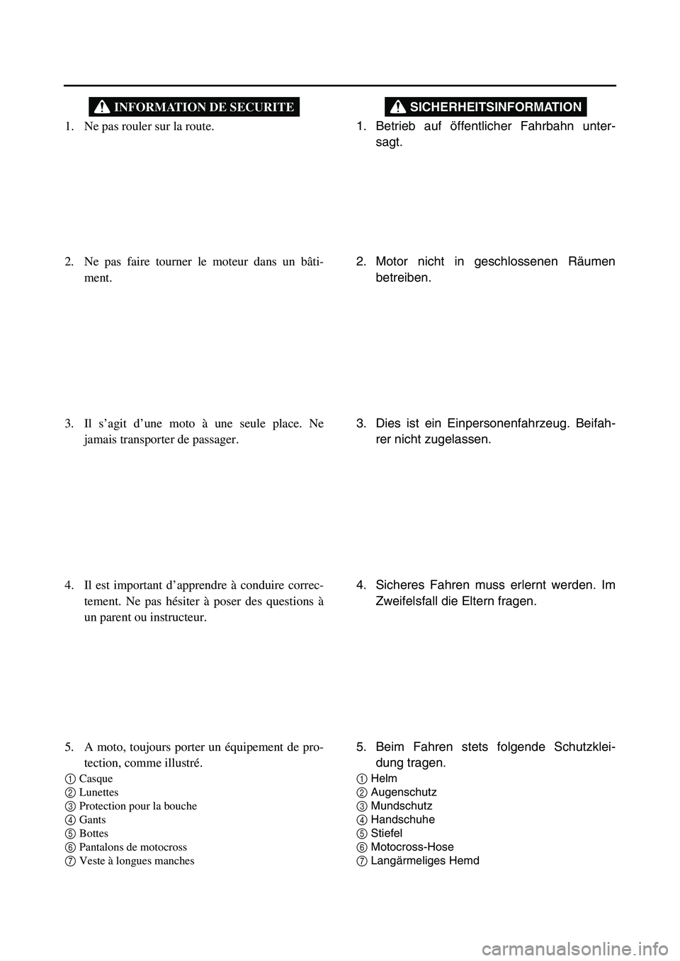 YAMAHA TTR90 2006 User Guide 1. Betrieb auf öffentlicher Fahrbahn unter-
sagt.
SICHERHEITSINFORMATION
2. Motor nicht in geschlossenen Räumen
betreiben.
3. Dies ist ein Einpersonenfahrzeug. Beifah-
rer nicht zugelassen.
4. Siche YAMAHA TTR90 2006 User Guide 1. Betrieb auf öffentlicher Fahrbahn unter-
sagt.
SICHERHEITSINFORMATION
2. Motor nicht in geschlossenen Räumen
betreiben.
3. Dies ist ein Einpersonenfahrzeug. Beifah-
rer nicht zugelassen.
4. Siche