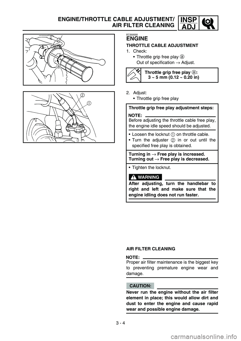 YAMAHA TTR90 2006 Owners Manual 3 - 4
INSP
ADJENGINE/THROTTLE CABLE ADJUSTMENT/
AIR FILTER CLEANING
EC350000
ENGINE
THROTTLE CABLE ADJUSTMENT
1. Check:
Throttle grip free play a
Out of specification → Adjust.
Throttle grip free YAMAHA TTR90 2006 Owners Manual 3 - 4
INSP
ADJENGINE/THROTTLE CABLE ADJUSTMENT/
AIR FILTER CLEANING
EC350000
ENGINE
THROTTLE CABLE ADJUSTMENT
1. Check:
Throttle grip free play a
Out of specification → Adjust.
Throttle grip free