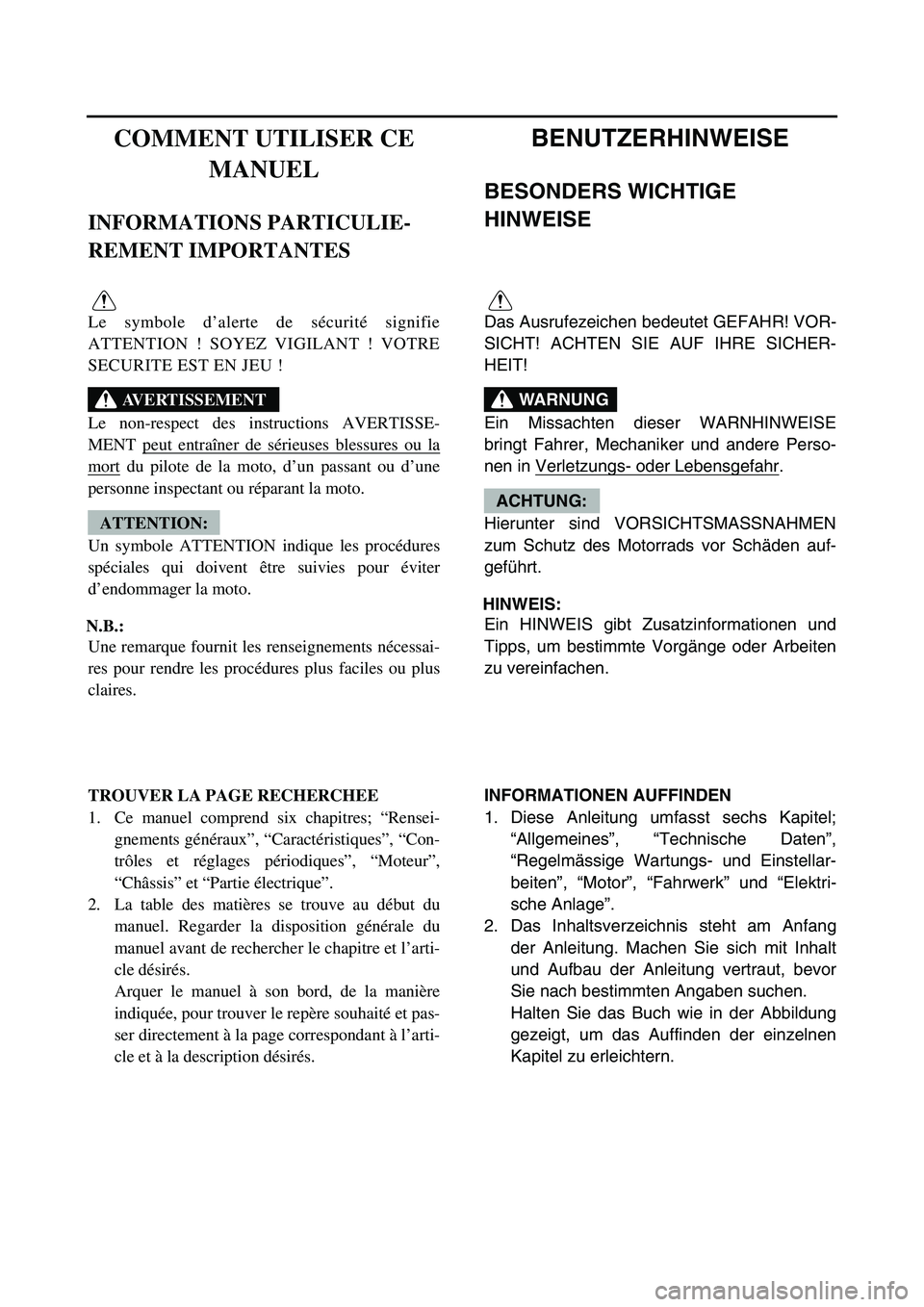 YAMAHA TTR90 2006 User Guide BENUTZERHINWEISE
BESONDERS WICHTIGE
HINWEISE
Das Ausrufezeichen bedeutet GEFAHR! VOR-
SICHT! ACHTEN SIE AUF IHRE SICHER-
HEIT!
Ein Missachten dieser WARNHINWEISE
bringt Fahrer, Mechaniker und andere YAMAHA TTR90 2006 User Guide BENUTZERHINWEISE
BESONDERS WICHTIGE
HINWEISE
Das Ausrufezeichen bedeutet GEFAHR! VOR-
SICHT! ACHTEN SIE AUF IHRE SICHER-
HEIT!
Ein Missachten dieser WARNHINWEISE
bringt Fahrer, Mechaniker und andere
