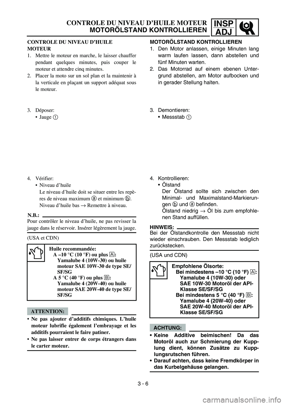 YAMAHA TTR90 2006 Betriebsanleitungen (in German) INSP
ADJCONTROLE DU NIVEAU D’HUILE MOTEUR
MOTORÖLSTAND KONTROLLIEREN
CONTROLE DU NIVEAU D’HUILE
MOTEUR
1. Mettre le moteur en marche, le laisser chauffer
pendant quelques minutes, puis couper le YAMAHA TTR90 2006 Betriebsanleitungen (in German) INSP
ADJCONTROLE DU NIVEAU D’HUILE MOTEUR
MOTORÖLSTAND KONTROLLIEREN
CONTROLE DU NIVEAU D’HUILE
MOTEUR
1. Mettre le moteur en marche, le laisser chauffer
pendant quelques minutes, puis couper le