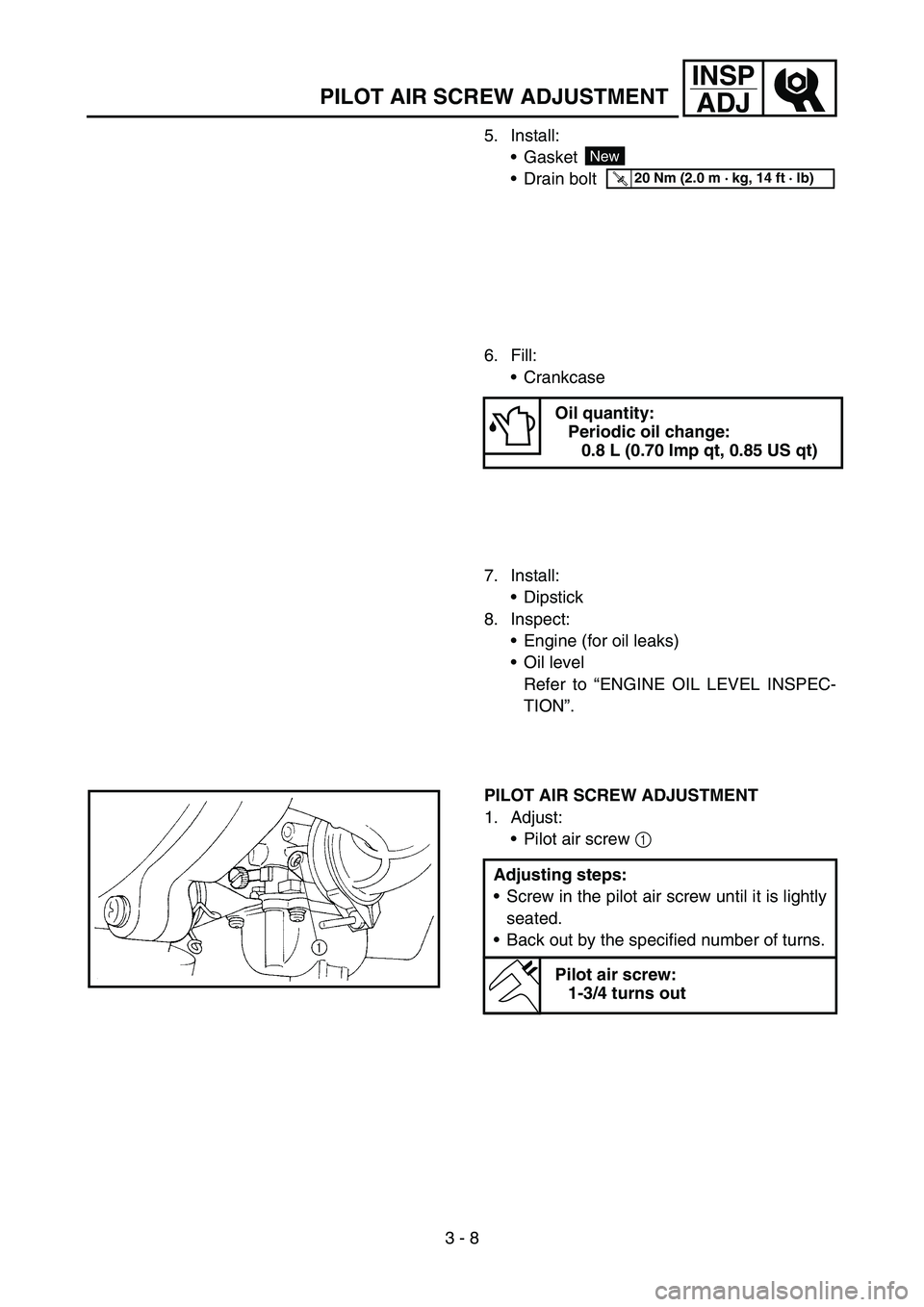 YAMAHA TTR90 2006 Notices Demploi (in French) 3 - 8
INSP
ADJ
PILOT AIR SCREW ADJUSTMENT
5. Install:
Gasket
Drain bolt
New
T R..20 Nm (2.0 m · kg, 14 ft · lb)
6. Fill:
Crankcase
Oil quantity:
Periodic oil change:
0.8 L (0.70 Imp qt, 0.85 US q YAMAHA TTR90 2006 Notices Demploi (in French) 3 - 8
INSP
ADJ
PILOT AIR SCREW ADJUSTMENT
5. Install:
Gasket
Drain bolt
New
T R..20 Nm (2.0 m · kg, 14 ft · lb)
6. Fill:
Crankcase
Oil quantity:
Periodic oil change:
0.8 L (0.70 Imp qt, 0.85 US q