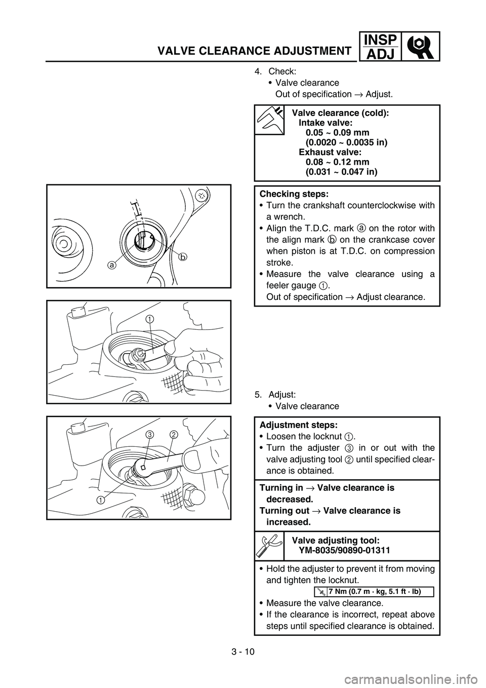 YAMAHA TTR90 2006 Betriebsanleitungen (in German) 3 - 10
INSP
ADJ
VALVE CLEARANCE ADJUSTMENT
4. Check:
Valve clearance
Out of specification → Adjust.
5. Adjust:
Valve clearance
Valve clearance (cold):
Intake valve:
0.05 ~ 0.09 mm
(0.0020 ~ 0.00 YAMAHA TTR90 2006 Betriebsanleitungen (in German) 3 - 10
INSP
ADJ
VALVE CLEARANCE ADJUSTMENT
4. Check:
Valve clearance
Out of specification → Adjust.
5. Adjust:
Valve clearance
Valve clearance (cold):
Intake valve:
0.05 ~ 0.09 mm
(0.0020 ~ 0.00