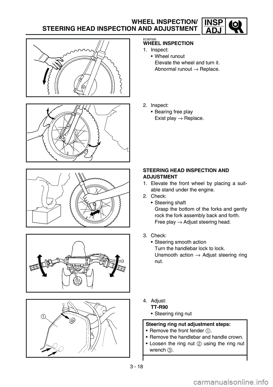 YAMAHA TTR90 2006 User Guide 3 - 18
INSP
ADJWHEEL INSPECTION/
STEERING HEAD INSPECTION AND ADJUSTMENT
EC36T000
WHEEL INSPECTION
1. Inspect:
Wheel runout
Elevate the wheel and turn it.
Abnormal runout → Replace.
2. Inspect:
Be YAMAHA TTR90 2006 User Guide 3 - 18
INSP
ADJWHEEL INSPECTION/
STEERING HEAD INSPECTION AND ADJUSTMENT
EC36T000
WHEEL INSPECTION
1. Inspect:
Wheel runout
Elevate the wheel and turn it.
Abnormal runout → Replace.
2. Inspect:
Be