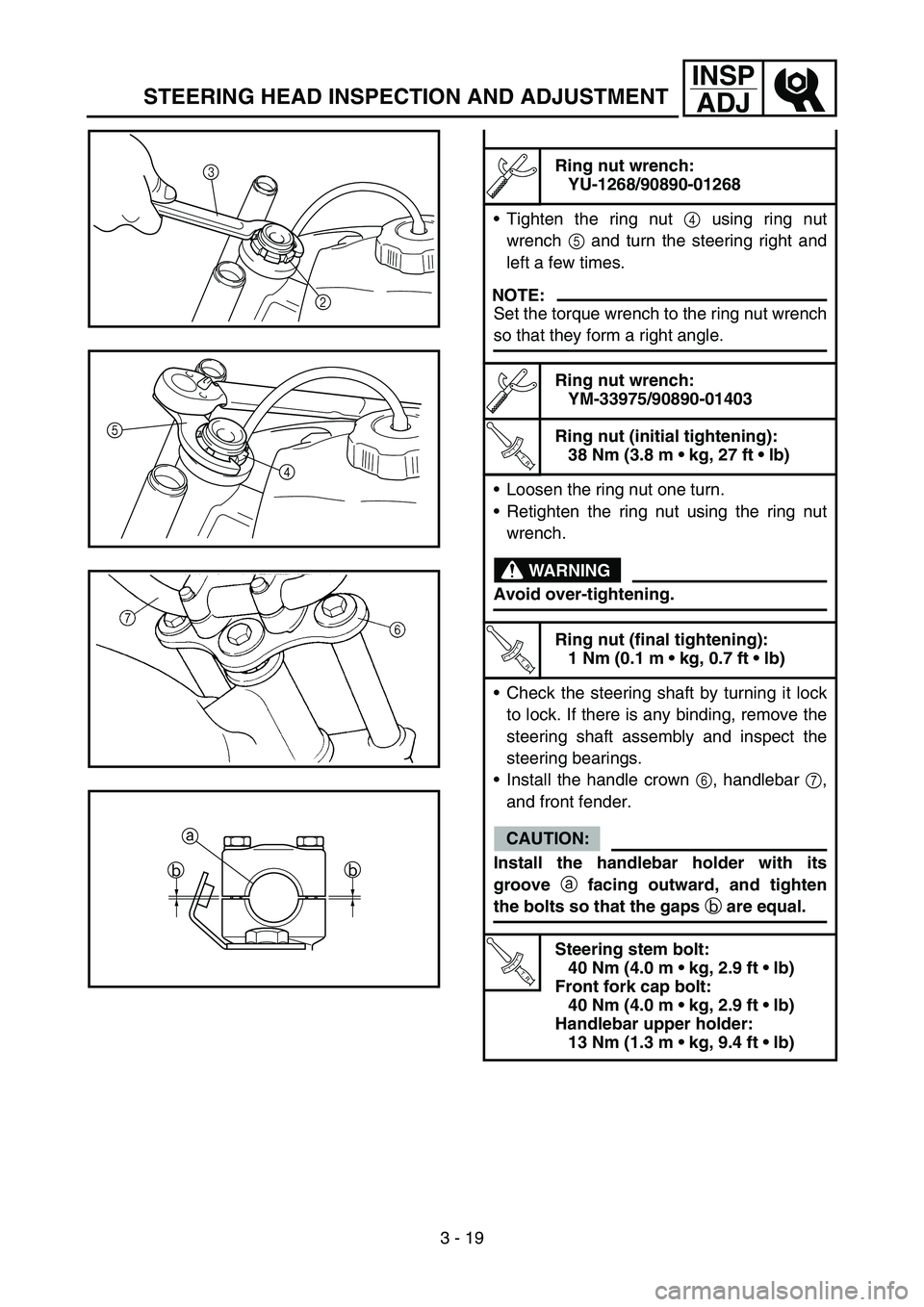 YAMAHA TTR90 2006 Betriebsanleitungen (in German) 3 - 19
INSP
ADJ
STEERING HEAD INSPECTION AND ADJUSTMENT
Ring nut wrench:
YU-1268/90890-01268
Tighten the ring nut 4 using ring nut
wrench 5 and turn the steering right and
left a few times.
NOTE:
Set YAMAHA TTR90 2006 Betriebsanleitungen (in German) 3 - 19
INSP
ADJ
STEERING HEAD INSPECTION AND ADJUSTMENT
Ring nut wrench:
YU-1268/90890-01268
Tighten the ring nut 4 using ring nut
wrench 5 and turn the steering right and
left a few times.
NOTE:
Set