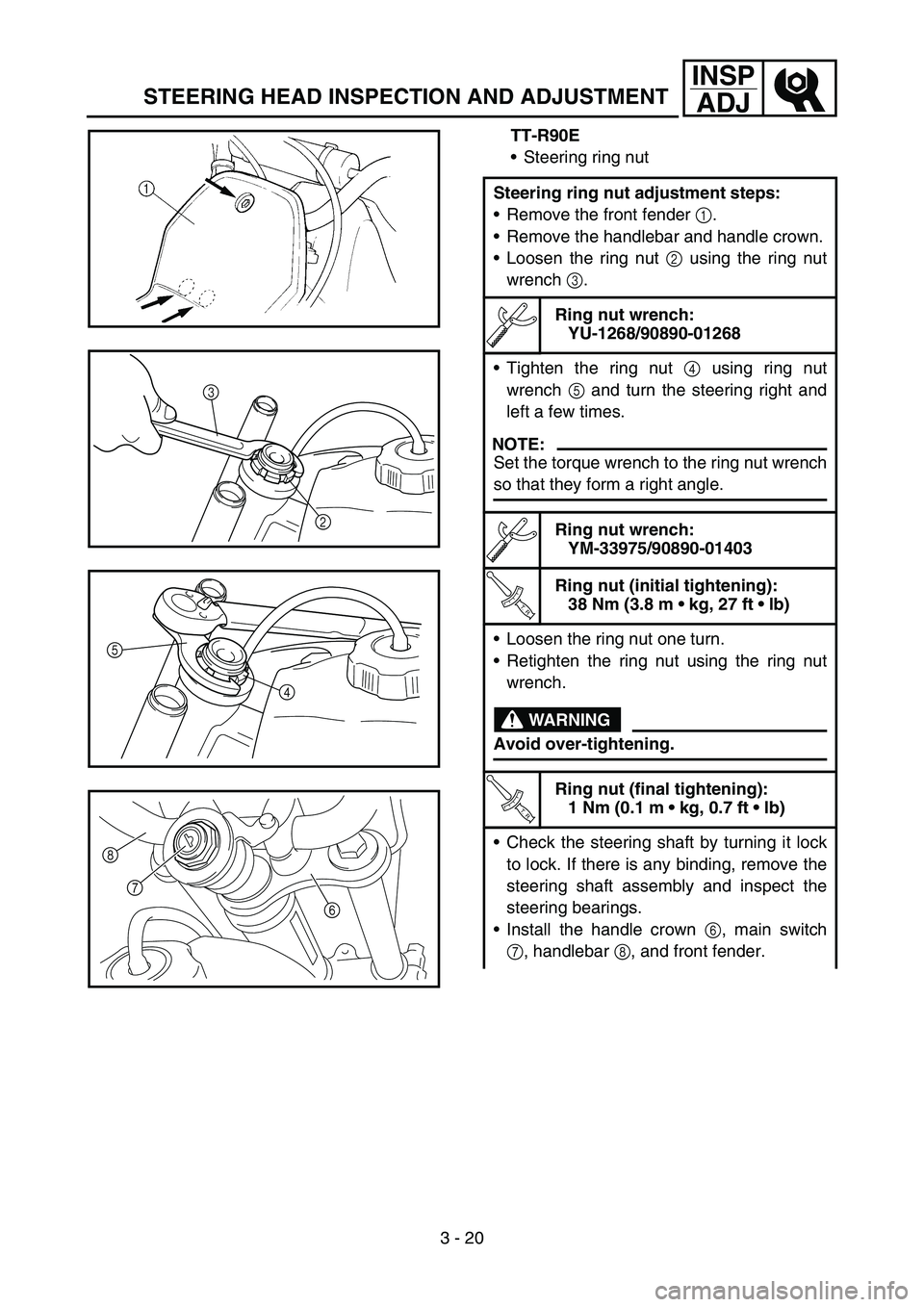 YAMAHA TTR90 2006 Betriebsanleitungen (in German) 3 - 20
INSP
ADJ
TT-R90E
Steering ring nut
Steering ring nut adjustment steps:
Remove the front fender 1.
Remove the handlebar and handle crown.
Loosen the ring nut 2 using the ring nut
wrench 3.
R YAMAHA TTR90 2006 Betriebsanleitungen (in German) 3 - 20
INSP
ADJ
TT-R90E
Steering ring nut
Steering ring nut adjustment steps:
Remove the front fender 1.
Remove the handlebar and handle crown.
Loosen the ring nut 2 using the ring nut
wrench 3.
R