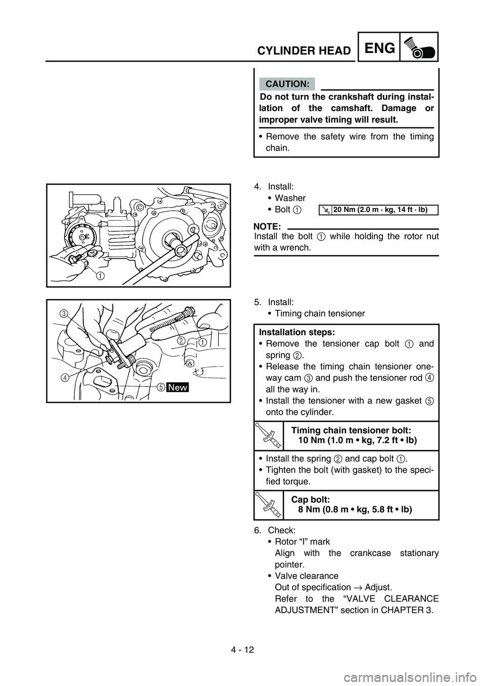 YAMAHA TTR90 2006 Betriebsanleitungen (in German) 4 - 12
ENGCYLINDER HEAD
CAUTION:
.Do not turn the crankshaft during instal-
lation of the camshaft. Damage or
improper valve timing will result.
Remove the safety wire from the timing
chain.
4. Insta YAMAHA TTR90 2006 Betriebsanleitungen (in German) 4 - 12
ENGCYLINDER HEAD
CAUTION:
.Do not turn the crankshaft during instal-
lation of the camshaft. Damage or
improper valve timing will result.
Remove the safety wire from the timing
chain.
4. Insta