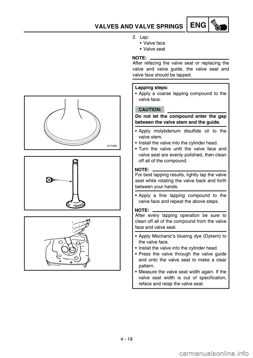 YAMAHA TTR90 2006  Owners Manual 4 - 19
ENGVALVES AND VALVE SPRINGS
2. Lap:
Valve face
Valve seat
NOTE:
After refacing the valve seat or replacing the
valve and valve guide, the valve seat and
valve face should be lapped.
Lapping s