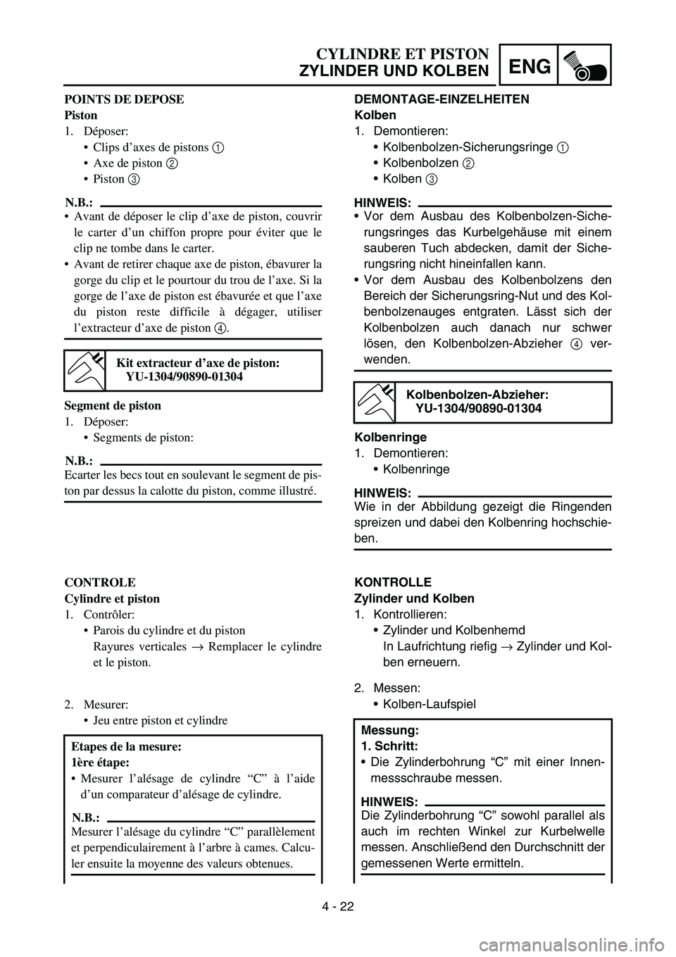 YAMAHA TTR90 2006 Betriebsanleitungen (in German) 4 - 22
ENG
DEMONTAGE-EINZELHEITEN
Kolben
1. Demontieren:
Kolbenbolzen-Sicherungsringe 1
Kolbenbolzen 2
Kolben 3
HINWEIS:
Vor dem Ausbau des Kolbenbolzen-Siche-
rungsringes das Kurbelgehäuse mi YAMAHA TTR90 2006 Betriebsanleitungen (in German) 4 - 22
ENG
DEMONTAGE-EINZELHEITEN
Kolben
1. Demontieren:
Kolbenbolzen-Sicherungsringe 1
Kolbenbolzen 2
Kolben 3
HINWEIS:
Vor dem Ausbau des Kolbenbolzen-Siche-
rungsringes das Kurbelgehäuse mi