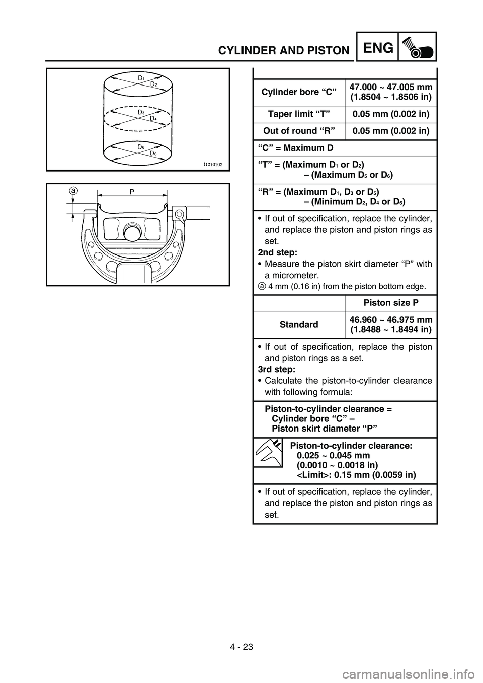 YAMAHA TTR90 2006 Betriebsanleitungen (in German) 4 - 23
ENGCYLINDER AND PISTON
Cylinder bore “C”47.000 ~ 47.005 mm
(1.8504 ~ 1.8506 in)
Taper limit “T”0.05 mm (0.002 in)
Out of round “R”0.05 mm (0.002 in)
“C” = Maximum D
“T” = (M YAMAHA TTR90 2006 Betriebsanleitungen (in German) 4 - 23
ENGCYLINDER AND PISTON
Cylinder bore “C”47.000 ~ 47.005 mm
(1.8504 ~ 1.8506 in)
Taper limit “T”0.05 mm (0.002 in)
Out of round “R”0.05 mm (0.002 in)
“C” = Maximum D
“T” = (M