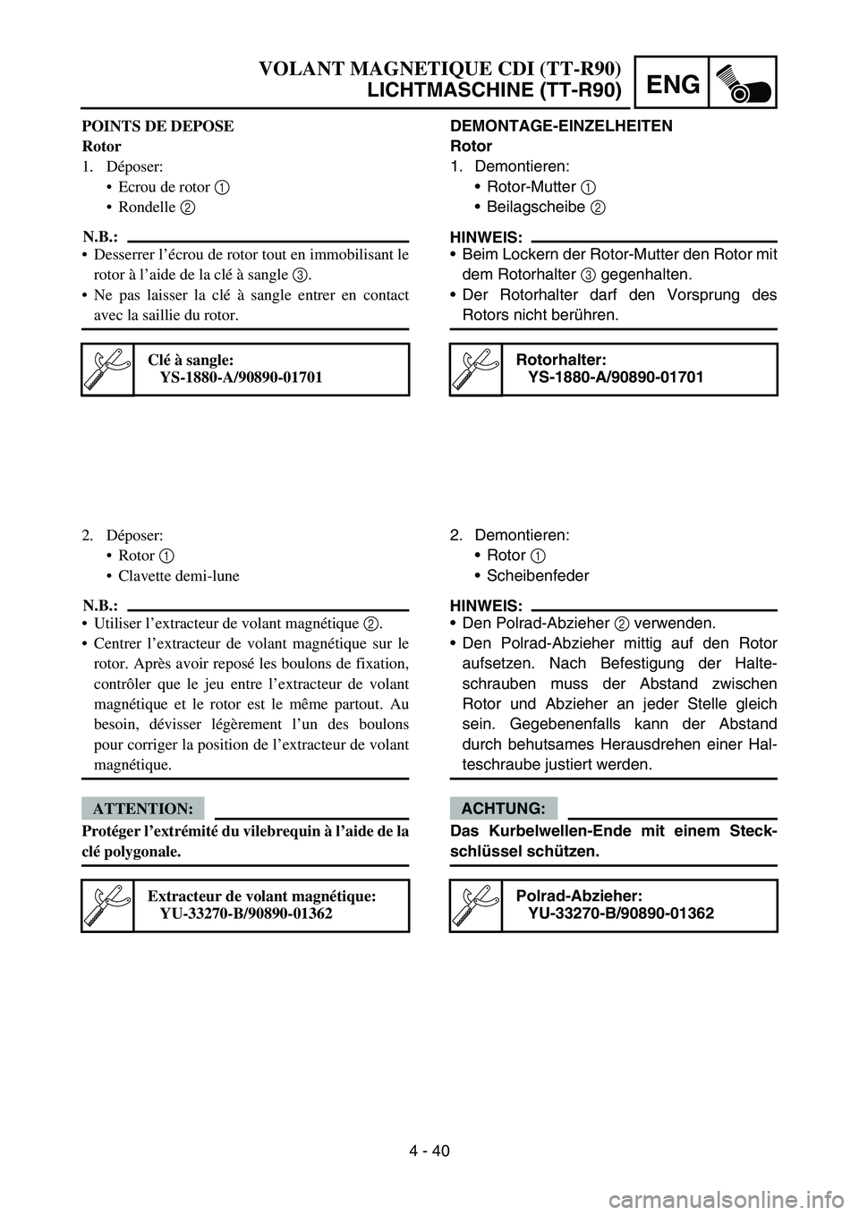 YAMAHA TTR90 2006 Betriebsanleitungen (in German) 4 - 40
ENG
DEMONTAGE-EINZELHEITEN
Rotor
1. Demontieren:
Rotor-Mutter 1
Beilagscheibe 2
HINWEIS:
Beim Lockern der Rotor-Mutter den Rotor mit
dem Rotorhalter 3 gegenhalten.
Der Rotorhalter darf de YAMAHA TTR90 2006 Betriebsanleitungen (in German) 4 - 40
ENG
DEMONTAGE-EINZELHEITEN
Rotor
1. Demontieren:
Rotor-Mutter 1
Beilagscheibe 2
HINWEIS:
Beim Lockern der Rotor-Mutter den Rotor mit
dem Rotorhalter 3 gegenhalten.
Der Rotorhalter darf de