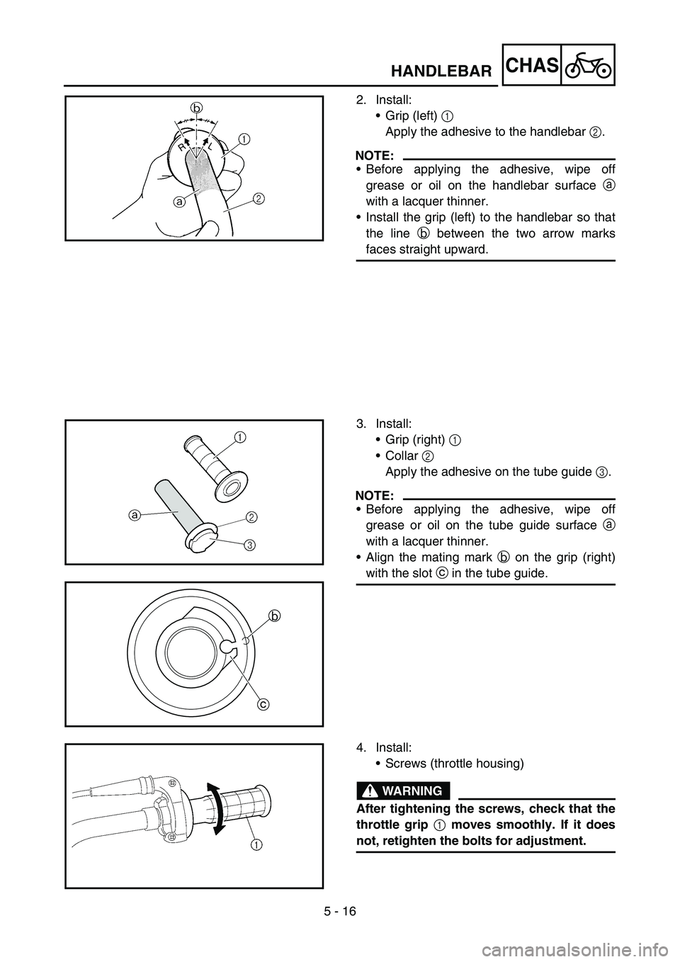 YAMAHA TTR90 2006 Betriebsanleitungen (in German) 5 - 16
CHASHANDLEBAR
2. Install:
Grip (left) 1
Apply the adhesive to the handlebar 2.
NOTE:
Before applying the adhesive, wipe off
grease or oil on the handlebar surface a
with a lacquer thinner.
YAMAHA TTR90 2006 Betriebsanleitungen (in German) 5 - 16
CHASHANDLEBAR
2. Install:
Grip (left) 1
Apply the adhesive to the handlebar 2.
NOTE:
Before applying the adhesive, wipe off
grease or oil on the handlebar surface a
with a lacquer thinner.
