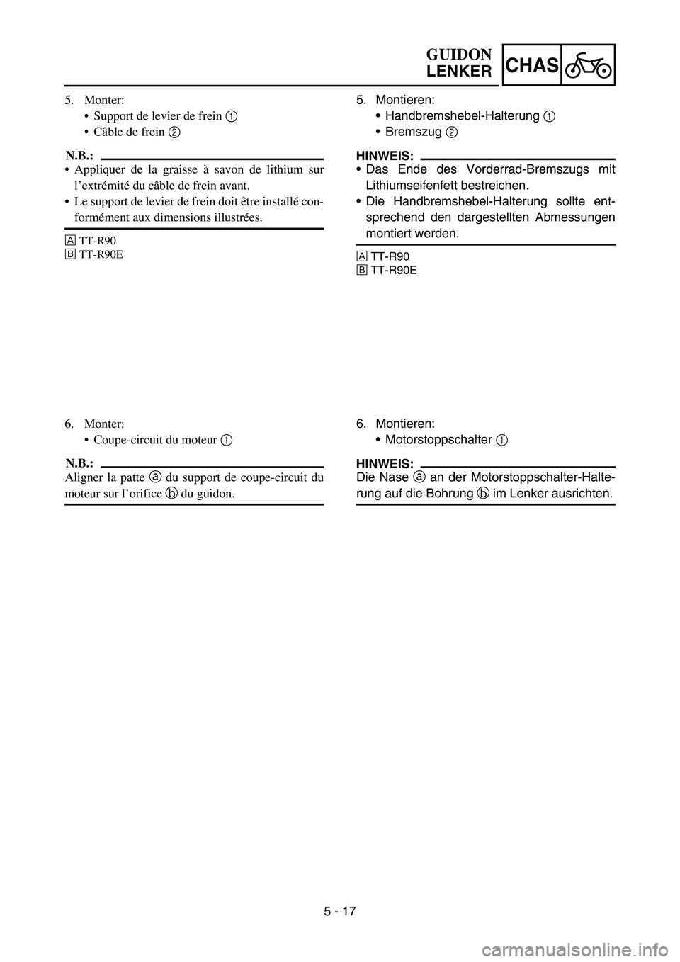 YAMAHA TTR90 2006 Betriebsanleitungen (in German) 5 - 17
CHAS
5. Montieren:
Handbremshebel-Halterung 1
Bremszug 2
HINWEIS:
Das Ende des Vorderrad-Bremszugs mit
Lithiumseifenfett bestreichen.
Die Handbremshebel-Halterung sollte ent-
sprechend de YAMAHA TTR90 2006 Betriebsanleitungen (in German) 5 - 17
CHAS
5. Montieren:
Handbremshebel-Halterung 1
Bremszug 2
HINWEIS:
Das Ende des Vorderrad-Bremszugs mit
Lithiumseifenfett bestreichen.
Die Handbremshebel-Halterung sollte ent-
sprechend de