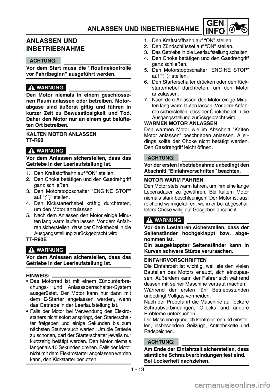 YAMAHA TTR90 2006 Workshop Manual GEN
INFO
ANLASSEN UND 
INBETRIEBNAHME
ACHTUNG:
Vor dem Start muss die “Routinekontrolle
vor Fahrtbeginn” ausgeführt werden.
WARNUNG
Den Motor niemals in einem geschlosse-
nen Raum anlassen oder b
