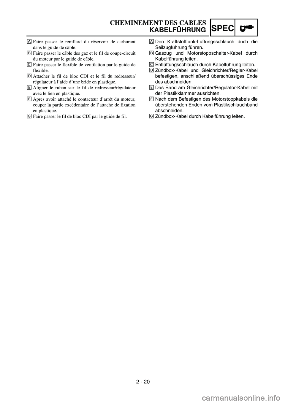 YAMAHA TTR90 2005 Owners Manual SPEC
2 - 20
CHEMINEMENT DES CABLES
KABELFÜHRUNG
ÅDen Kraftstofftank-Lüftungsschlauch duch die
Seilzugführung führen.
ıGaszug und Motorstoppschalter-Kabel durch
Kabelführung leiten.
ÇEntlüftun YAMAHA TTR90 2005 Owners Manual SPEC
2 - 20
CHEMINEMENT DES CABLES
KABELFÜHRUNG
ÅDen Kraftstofftank-Lüftungsschlauch duch die
Seilzugführung führen.
ıGaszug und Motorstoppschalter-Kabel durch
Kabelführung leiten.
ÇEntlüftun