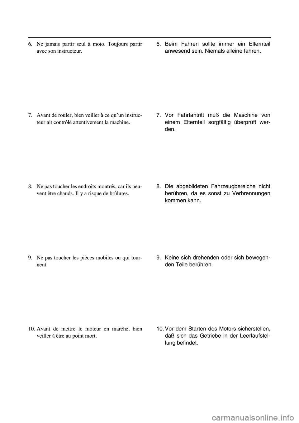 YAMAHA TTR90 2005 User Guide
6. Beim Fahren sollte immer ein Elternteil
anwesend sein. Niemals alleine fahren.
7. Vor Fahrtantritt muß die Maschine von
einem Elternteil sorgfältig überprüft wer-
den.
8. Die abgebildeten Fah YAMAHA TTR90 2005 User Guide
6. Beim Fahren sollte immer ein Elternteil
anwesend sein. Niemals alleine fahren.
7. Vor Fahrtantritt muß die Maschine von
einem Elternteil sorgfältig überprüft wer-
den.
8. Die abgebildeten Fah