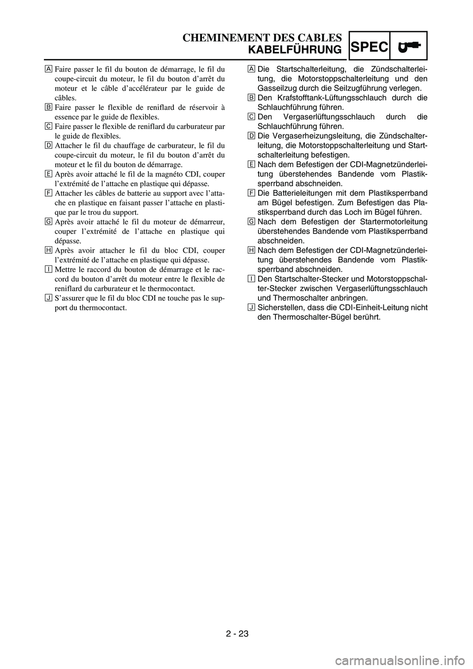 YAMAHA TTR90 2005 Owners Manual SPEC
2 - 23
CHEMINEMENT DES CABLES
KABELFÜHRUNG
ÅDie Startschalterleitung, die Zündschalterlei-
tung, die Motorstoppschalterleitung und den
Gasseilzug durch die Seilzugführung verlegen.
ıDen Kraf YAMAHA TTR90 2005 Owners Manual SPEC
2 - 23
CHEMINEMENT DES CABLES
KABELFÜHRUNG
ÅDie Startschalterleitung, die Zündschalterlei-
tung, die Motorstoppschalterleitung und den
Gasseilzug durch die Seilzugführung verlegen.
ıDen Kraf